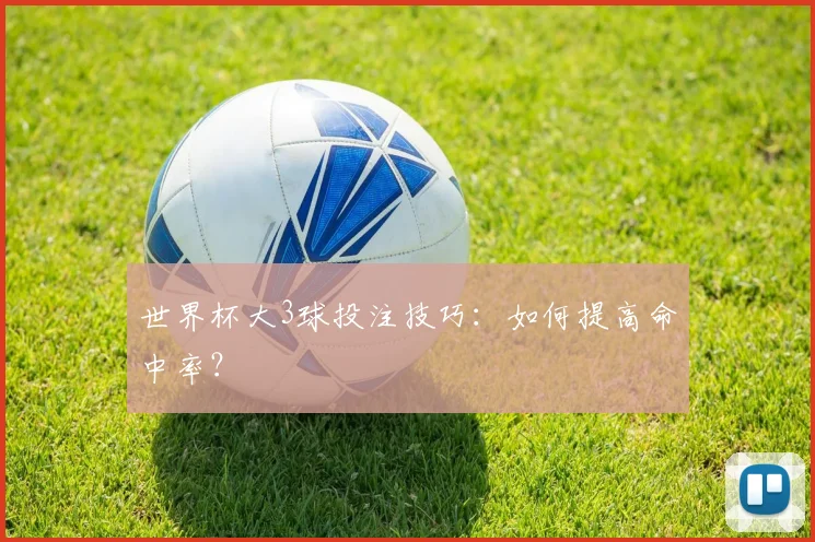 世界杯大3球投注技巧:如何提高命中率?