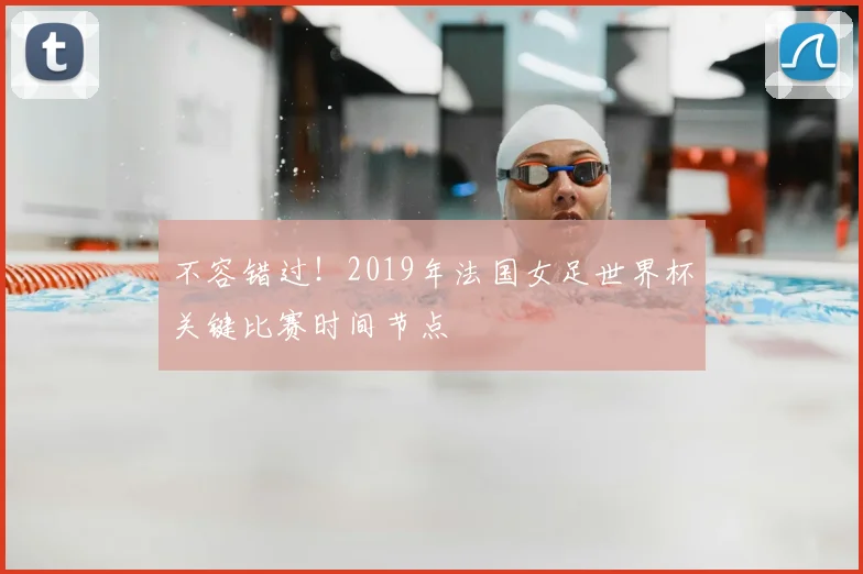 不容错过!2019年法国女足世界杯关键比赛时间节点