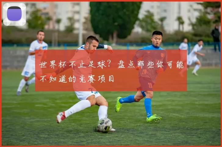 世界杯不止足球?盘点那些你可能不知道的竞赛项目