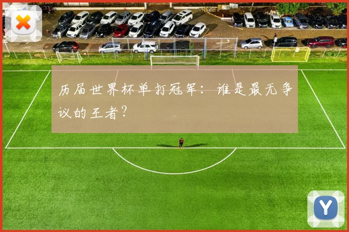 历届世界杯单打冠军:谁是最无争议的王者?