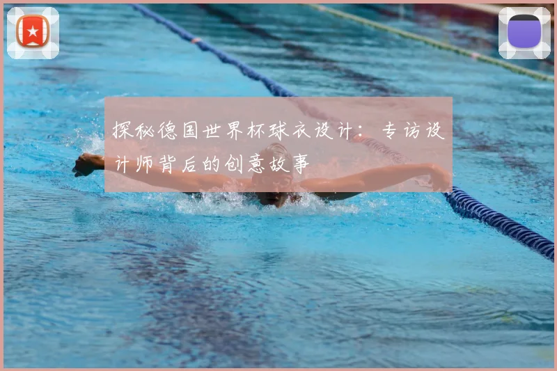 探秘德国世界杯球衣设计：专访设计师背后的创意故事