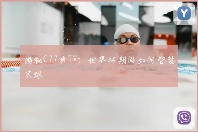 揭秘C77典TV:世界杯期间如何智慧买球