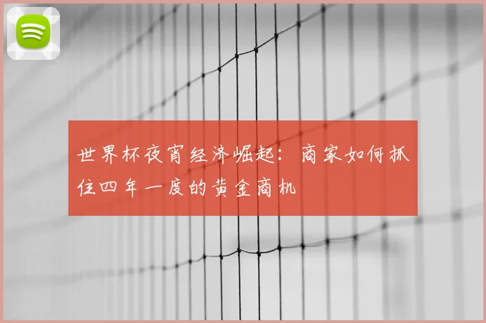 世界杯夜宵经济崛起:商家如何抓住四年一度的黄金商机
