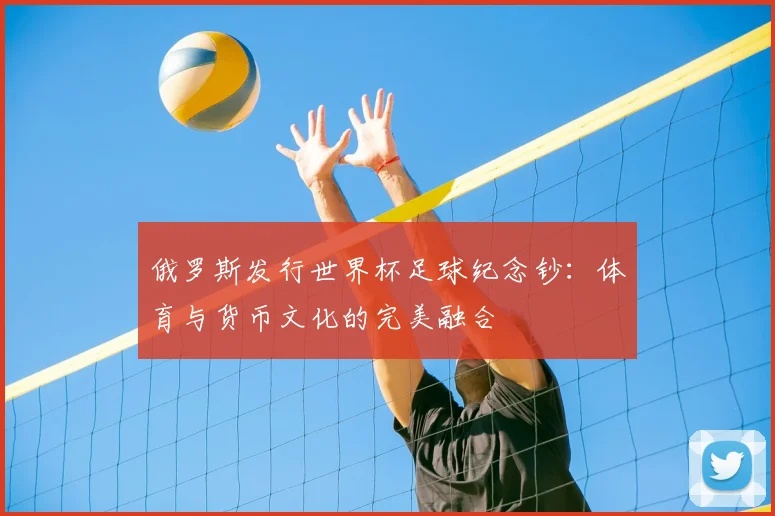 俄罗斯发行世界杯足球纪念钞：体育与货币文化的完美融合