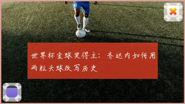 世界杯金球奖得主:齐达内如何用两粒头球改写历史