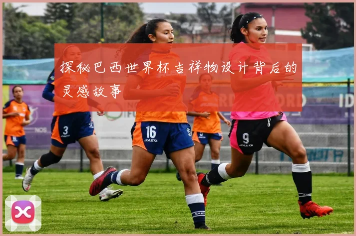 探秘巴西世界杯吉祥物设计背后的灵感故事