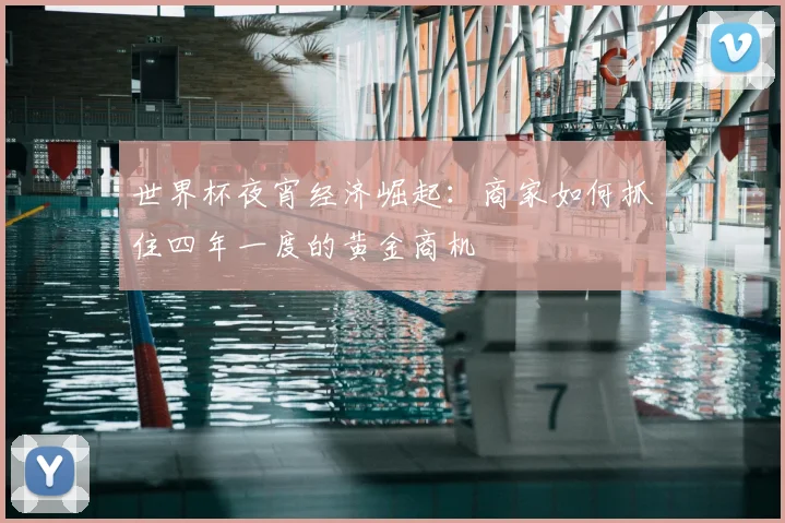 世界杯夜宵经济崛起:商家如何抓住四年一度的黄金商机