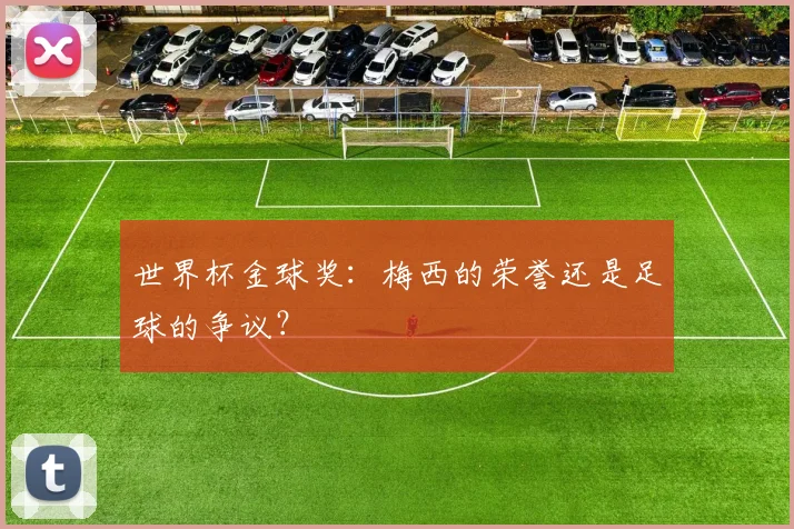 世界杯金球奖:梅西的荣誉还是足球的争议?
