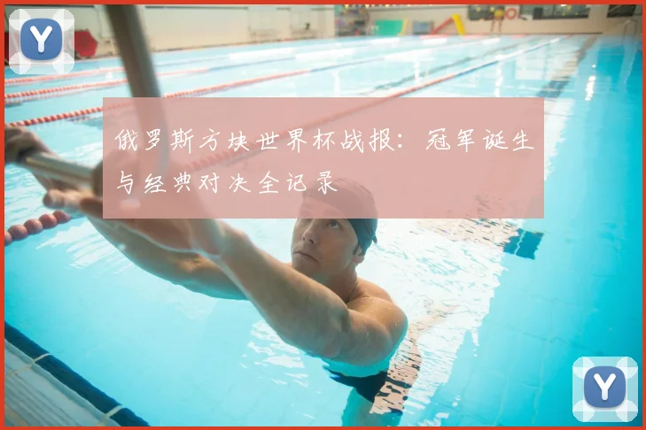 俄罗斯方块世界杯战报：冠军诞生与经典对决全记录