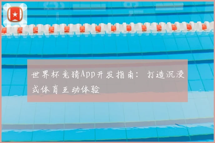 世界杯竞猜App开发指南：打造沉浸式体育互动体验