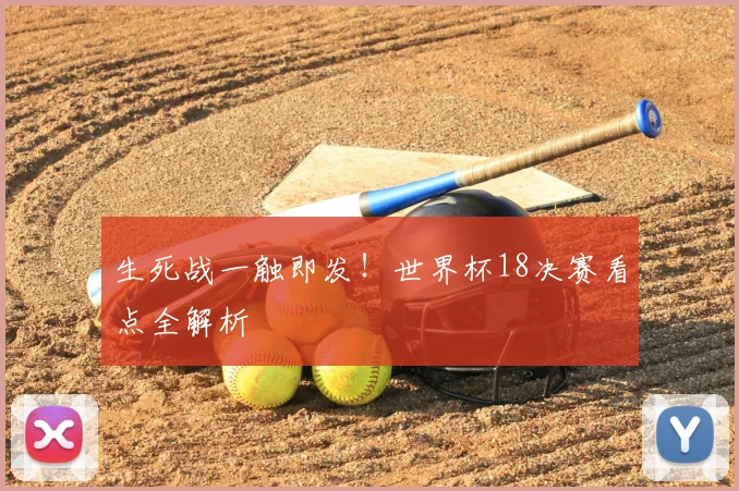 生死战一触即发!世界杯18决赛看点全解析