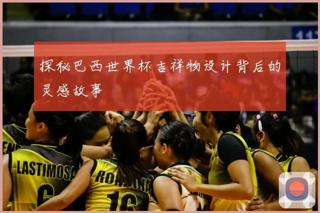 探秘巴西世界杯吉祥物设计背后的灵感故事