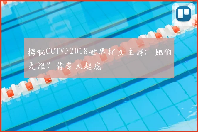 揭秘CCTV52018世界杯女主持:她们是谁?背景大起底