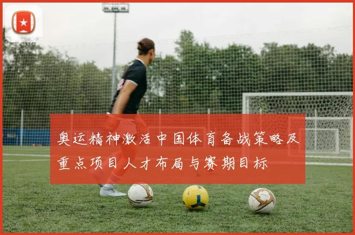 奥运精神激活中国体育备战策略及重点项目人才布局与赛期目标
