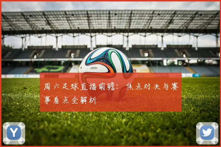 周六足球直播前瞻：焦点对决与赛事看点全解析