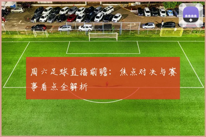 周六足球直播前瞻：焦点对决与赛事看点全解析