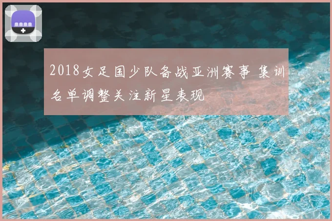 2018女足国少队备战亚洲赛事 集训名单调整关注新星表现